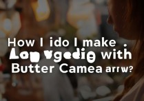 黄油相机app怎么制作长视频？30字内长尾标题疑问句