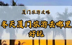 冬季厦门旅游攻略，如何玩转这座温暖的海滨城市？