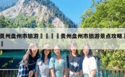 盘州旅游攻略，如何玩转这座魅力之城？