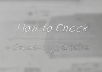 怎么查看三星版本？三星手机版本型号查询方法