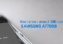 三星A7108手机卡怎么插？老机型SIM卡安装步骤详解
