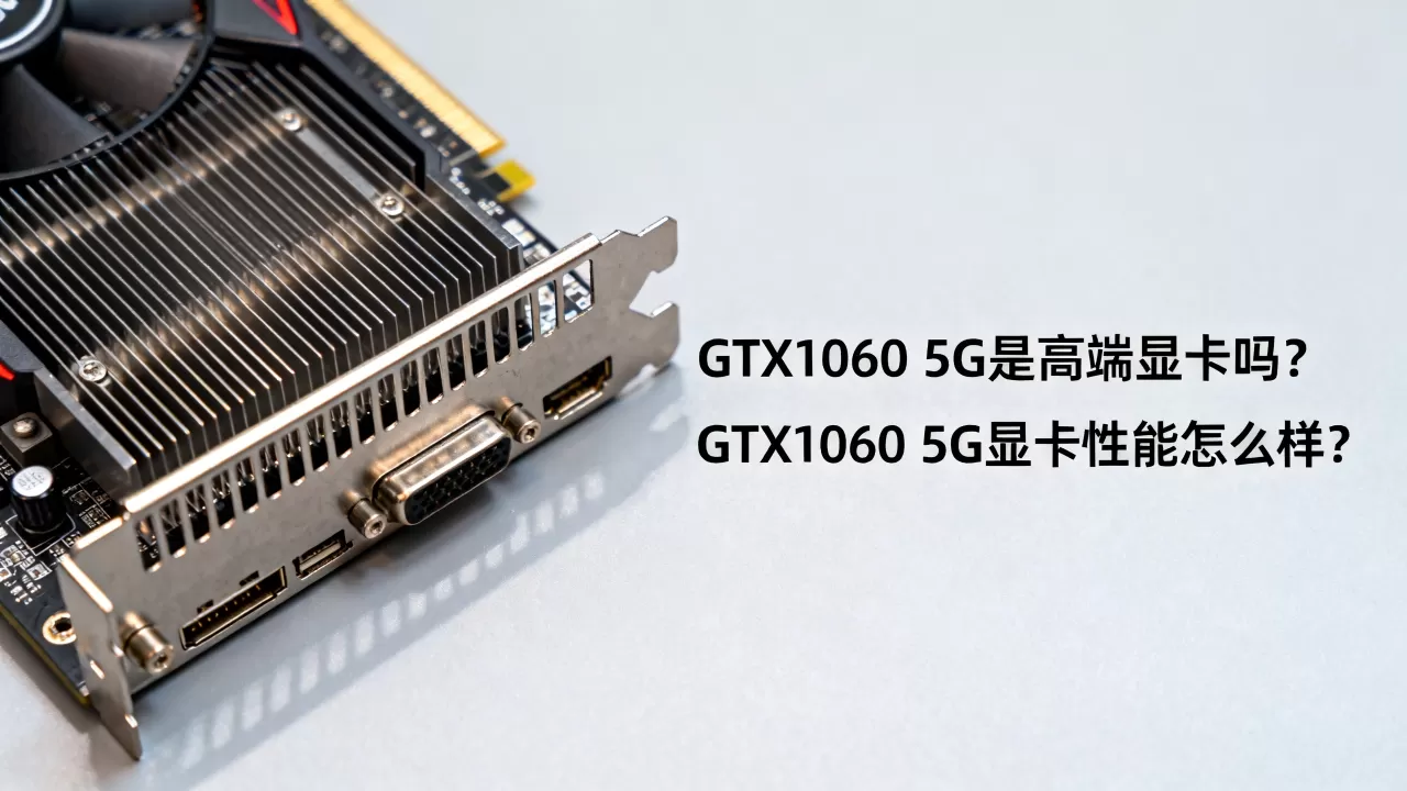 GTX1060 5G是高端显卡吗,GTX1060 5G显卡性能怎么样 GTX1060 5G是高端显卡吗,GTX1060 5G显卡性能怎么样