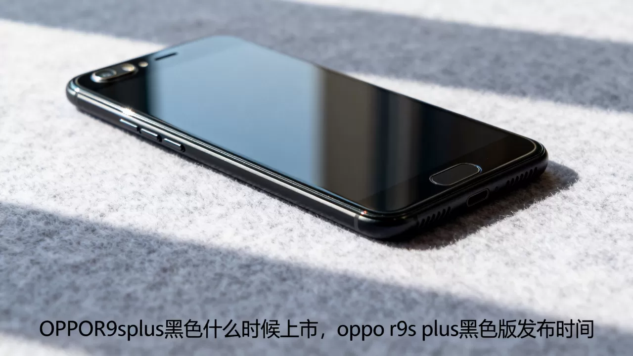 OPPOR9splus黑色什么时候上市，oppo r9s plus黑色版发布时间