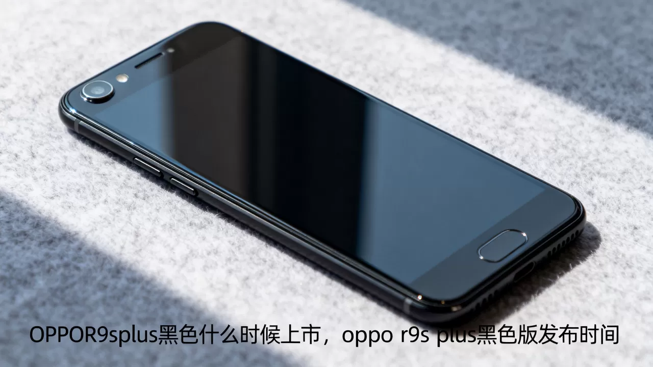 OPPOR9splus黑色什么时候上市，oppo r9s plus黑色版发布时间