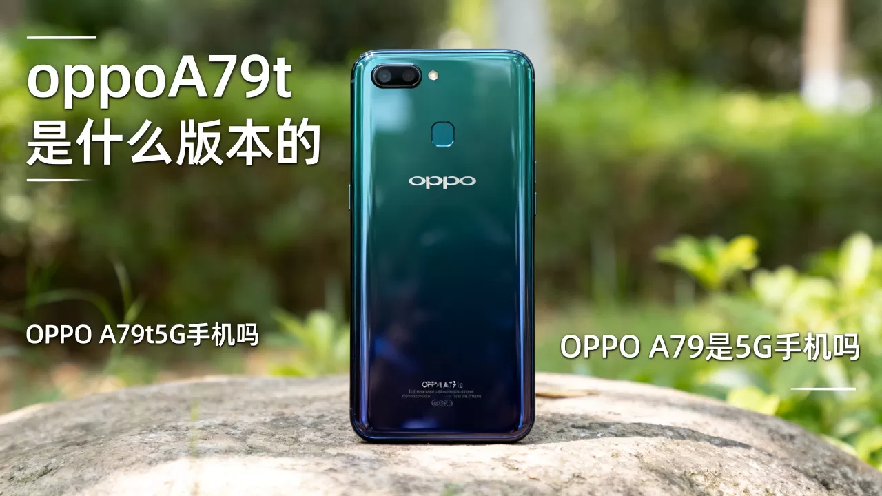 oppoA79t是什么版本的，OPPO A79t是5G手机吗