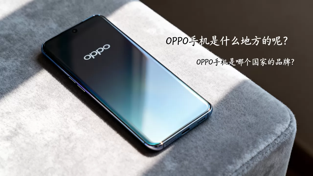 oppo手机是什么地方的呢,OPPO手机是哪个国家的品牌 oppo手机是什么地方的呢,OPPO手机是哪个国家的品牌