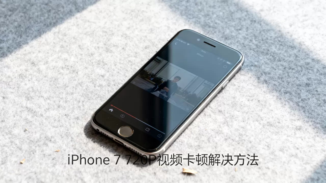 iPhone 7 720P 视频卡顿怎么办，iPhone 7 720P