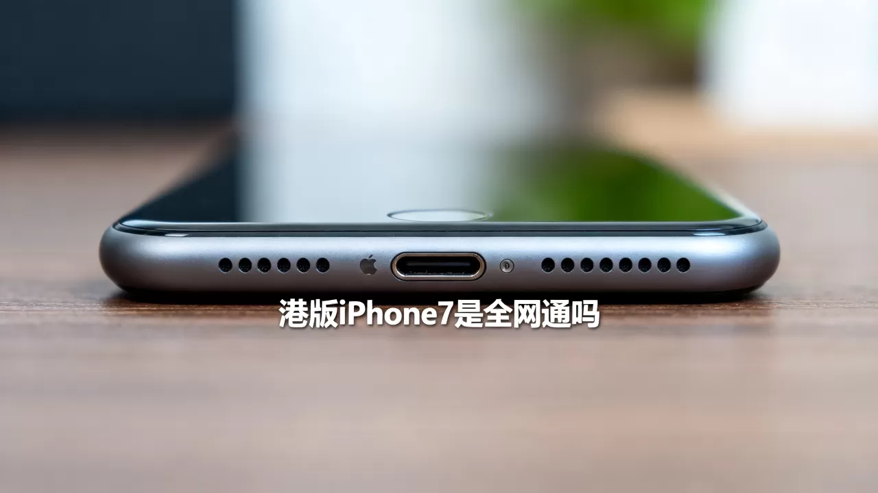港版iphone7是全网通吗,港版iphone7支持全网通吗 港版iphone7是全网通吗,港版iphone7支持全网通吗